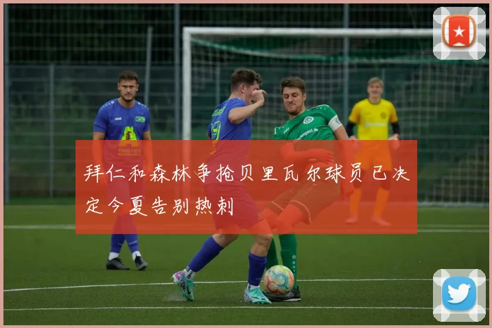 拜仁和森林争抢贝里瓦尔球员已决定今夏告别热刺