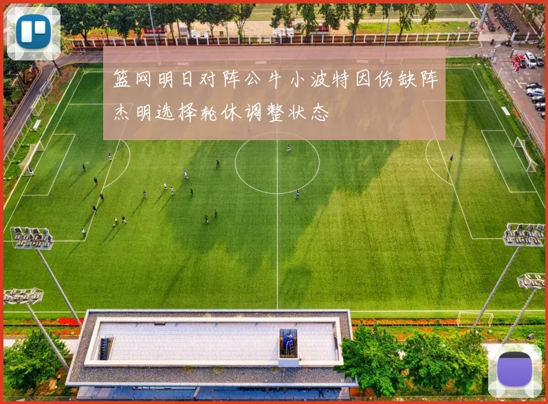篮网明日对阵公牛小波特因伤缺阵杰明选择轮休调整状态