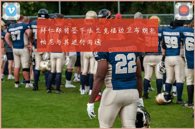 拜仁即将签下法兰克福边卫布朗孔帕尼与其进行沟通