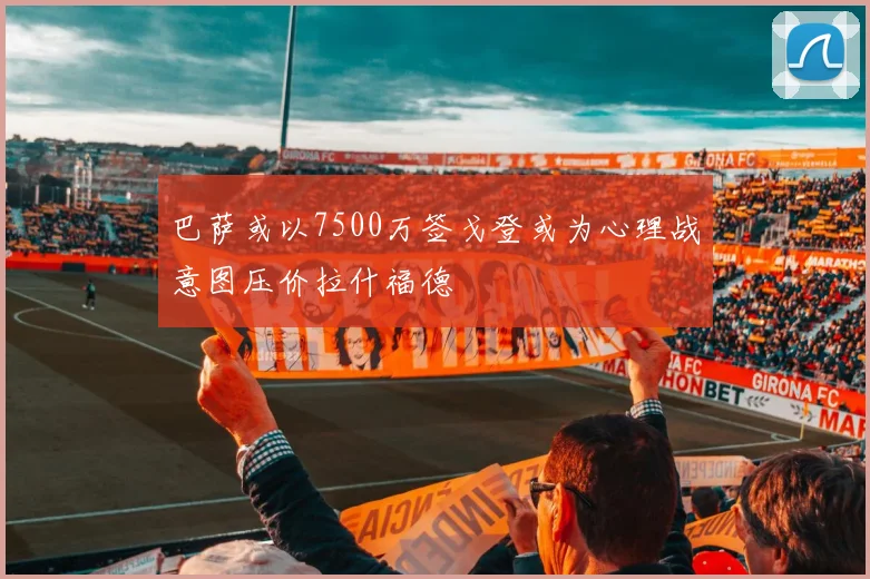 巴萨或以7500万签戈登或为心理战意图压价拉什福德