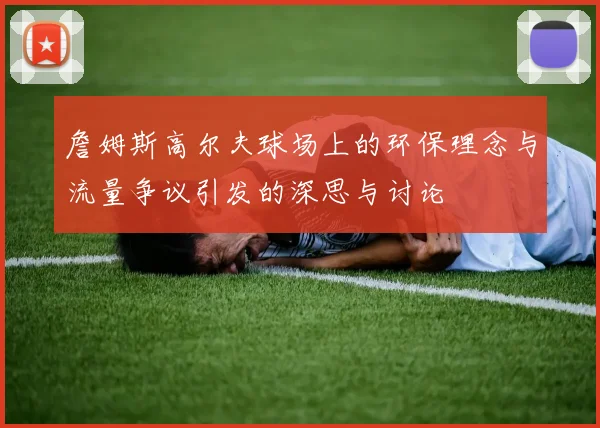 詹姆斯高尔夫球场上的环保理念与流量争议引发的深思与讨论
