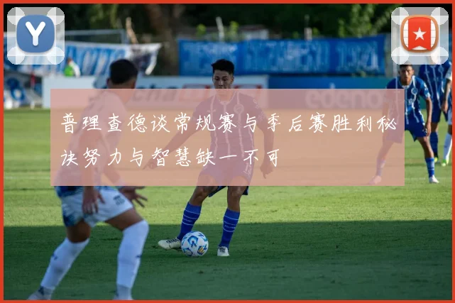 普理查德谈常规赛与季后赛胜利秘诀努力与智慧缺一不可